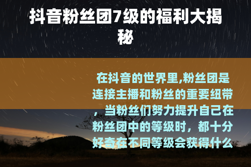 抖音粉丝团7级的福利大揭秘