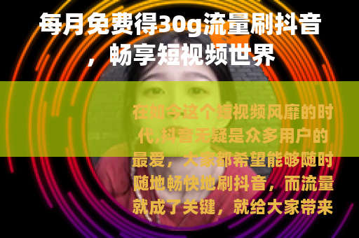 每月免费得30g流量刷抖音，畅享短视频世界