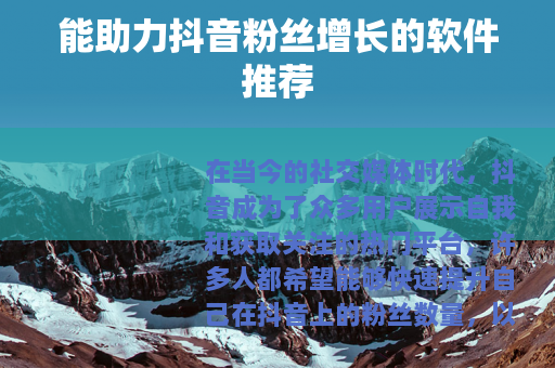 能助力抖音粉丝增长的软件推荐