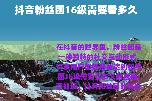 抖音粉丝团16级需要看多久