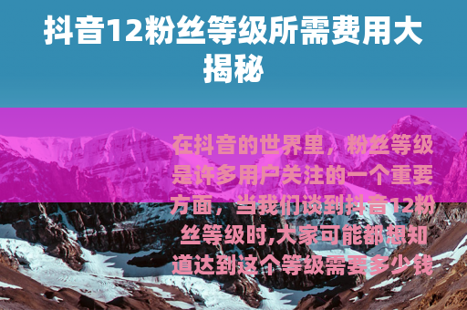 抖音12粉丝等级所需费用大揭秘
