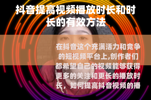 抖音提高视频播放时长和时长的有效方法