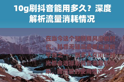 10g刷抖音能用多久？深度解析流量消耗情况