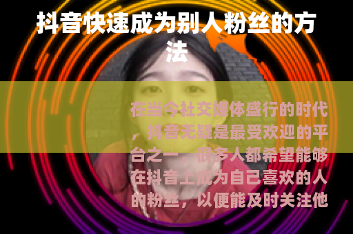 抖音快速成为别人粉丝的方法