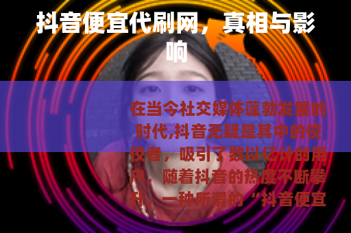 抖音便宜代刷网，真相与影响