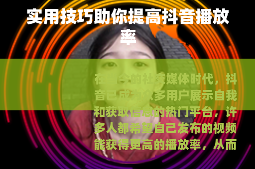 实用技巧助你提高抖音播放率