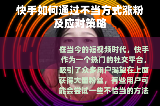 快手如何通过不当方式涨粉及应对策略