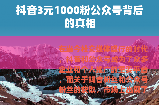 抖音3元1000粉公众号背后的真相