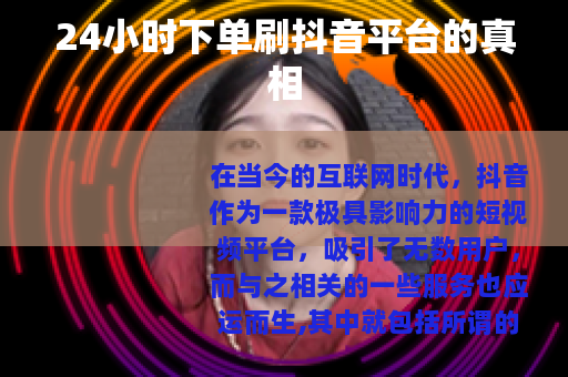 24小时下单刷抖音平台的真相