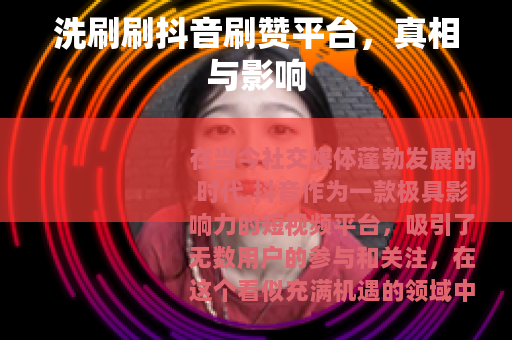 洗刷刷抖音刷赞平台，真相与影响