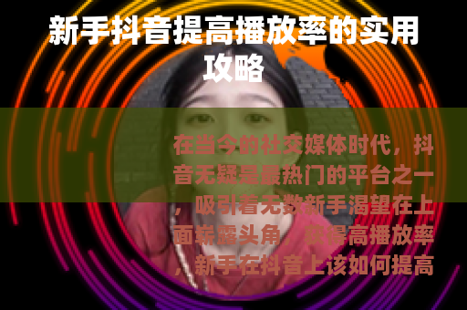 新手抖音提高播放率的实用攻略