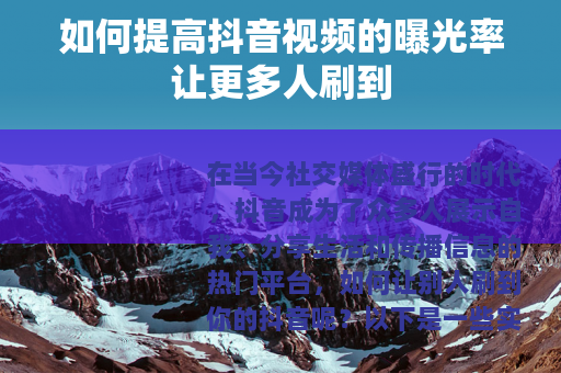 如何提高抖音视频的曝光率让更多人刷到