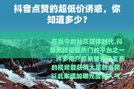 抖音点赞的超低价诱惑，你知道多少？