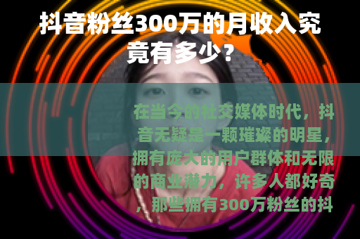 抖音粉丝300万的月收入究竟有多少？