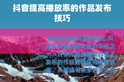 抖音提高播放率的作品发布技巧