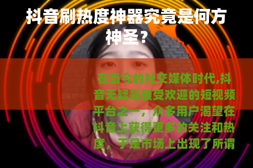 抖音刷热度神器究竟是何方神圣？