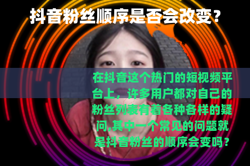 抖音粉丝顺序是否会改变？