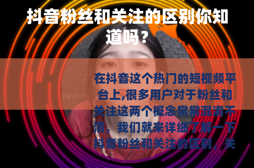 抖音粉丝和关注的区别你知道吗？
