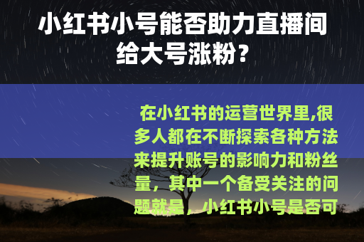 小红书小号能否助力直播间给大号涨粉？