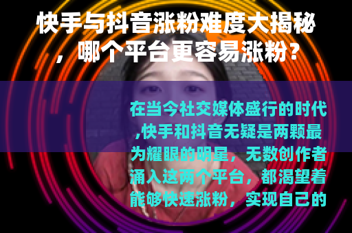 快手与抖音涨粉难度大揭秘，哪个平台更容易涨粉？
