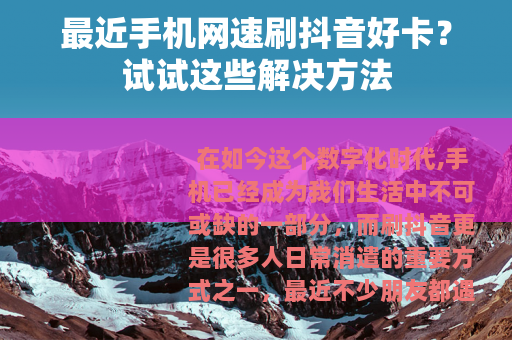 最近手机网速刷抖音好卡？试试这些解决方法