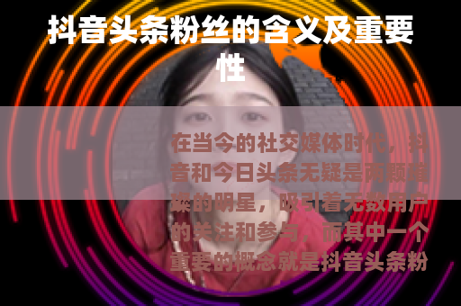 抖音头条粉丝的含义及重要性