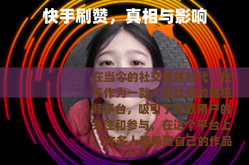 快手刷赞，真相与影响