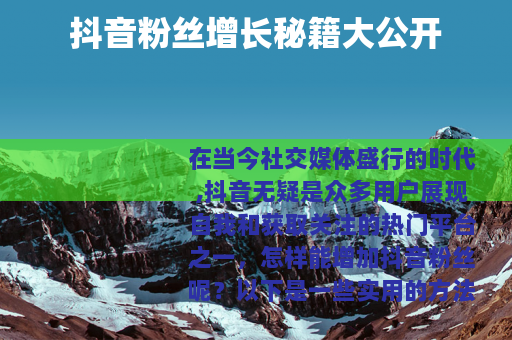 抖音粉丝增长秘籍大公开 抖音粉丝增长秘籍大公开