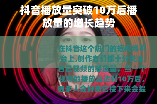 抖音播放量突破10万后播放量的增长趋势