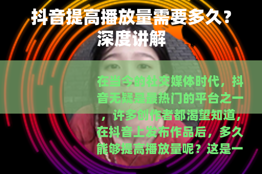 抖音提高播放量需要多久?深度讲解 抖音提高播放量需要多久?深度讲解