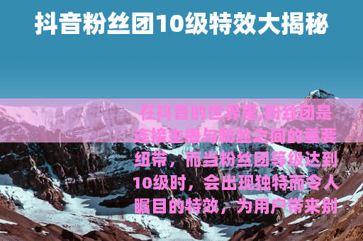 抖音粉丝团10级特效大揭秘