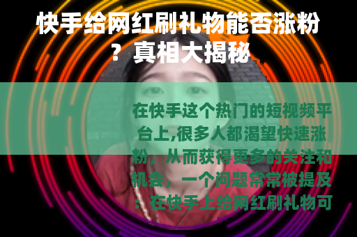 快手给网红刷礼物能否涨粉？真相大揭秘