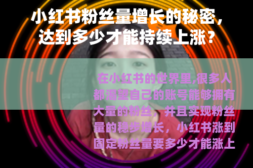 小红书粉丝量增长的秘密，达到多少才能持续上涨？