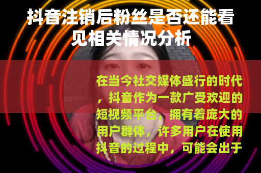 抖音注销后粉丝是否还能看见相关情况分析