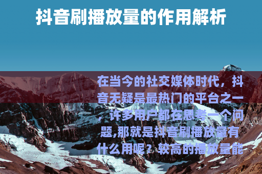 抖音刷播放量的作用解析