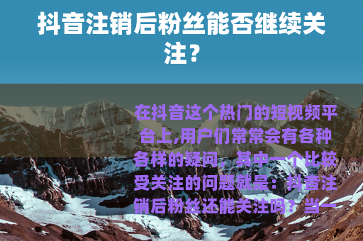 抖音注销后粉丝能否继续关注？