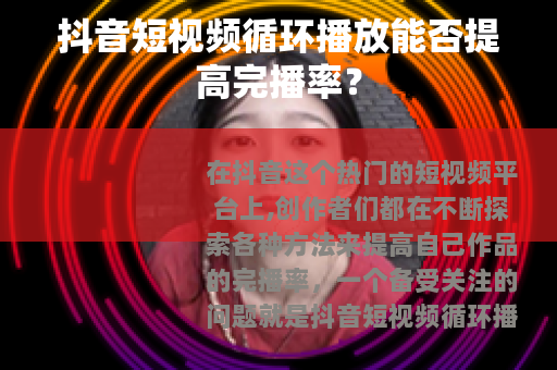 抖音短视频循环播放能否提高完播率？