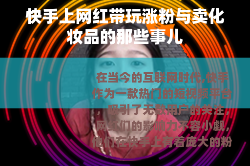 快手上网红带玩涨粉与卖化妆品的那些事儿