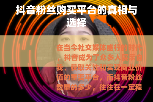 抖音粉丝购买平台的真相与选择
