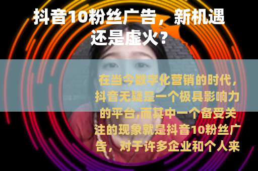抖音10粉丝广告，新机遇还是虚火？