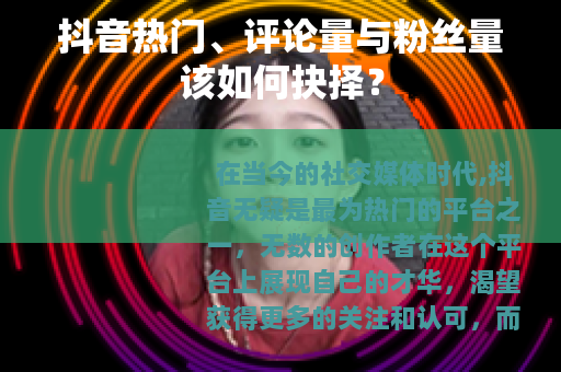 抖音热门、评论量与粉丝量该如何抉择？