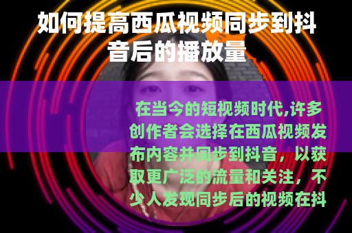 如何提高西瓜视频同步到抖音后的播放量