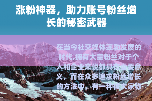 涨粉神器，助力账号粉丝增长的秘密武器