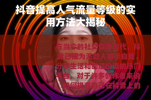 抖音提高人气流量等级的实用方法大揭秘