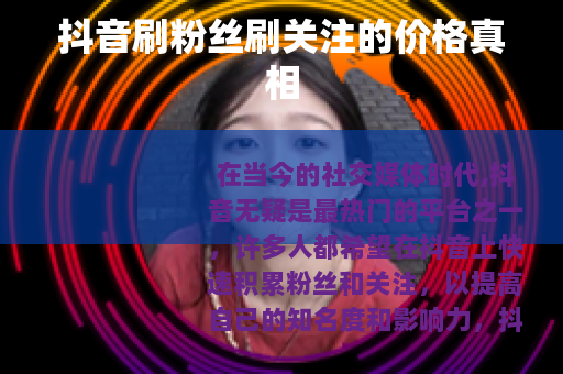 抖音刷粉丝刷关注的价格真相