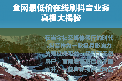 全网最低价在线刷抖音业务真相大揭秘