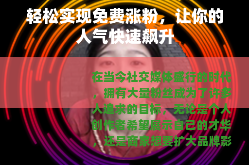 轻松实现免费涨粉，让你的人气快速飙升