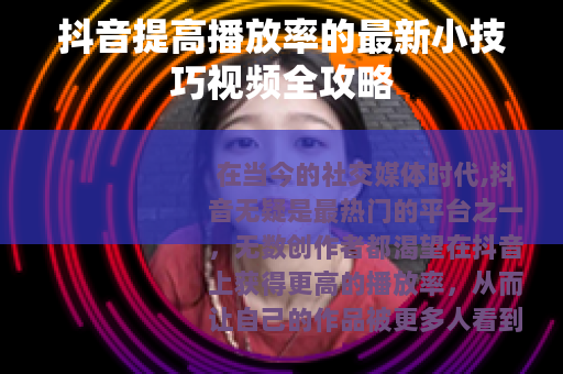 抖音提高播放率的最新小技巧视频全攻略