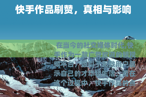 快手作品刷赞，真相与影响