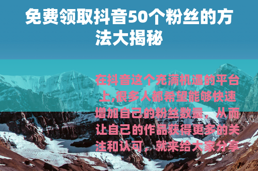 免费领取抖音50个粉丝的方法大揭秘
